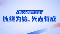 以终为始,矢志有成!核心全模块信创再次功成!