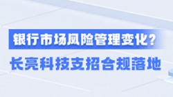 新规施行!一文读懂商业银行市场风险管理变化,长亮科技支招合规落地